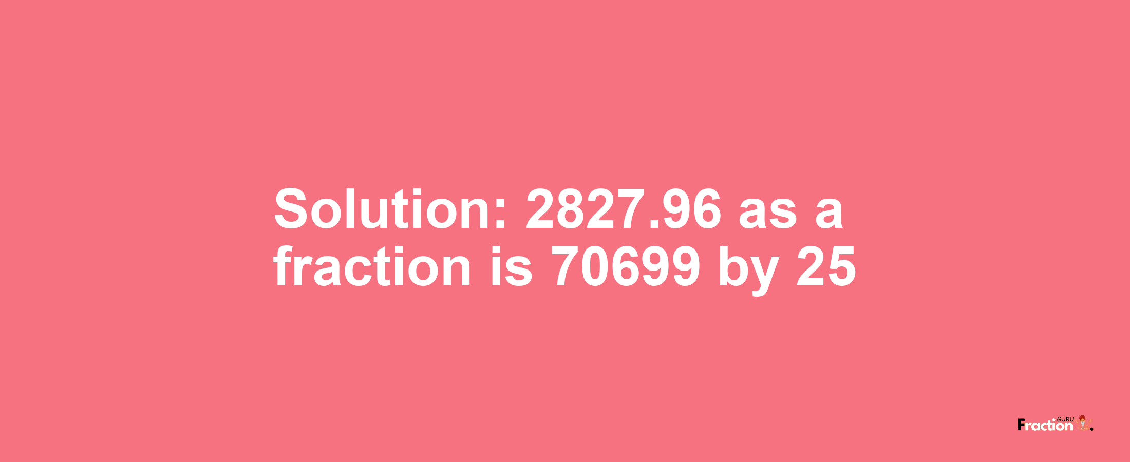 Solution:2827.96 as a fraction is 70699/25